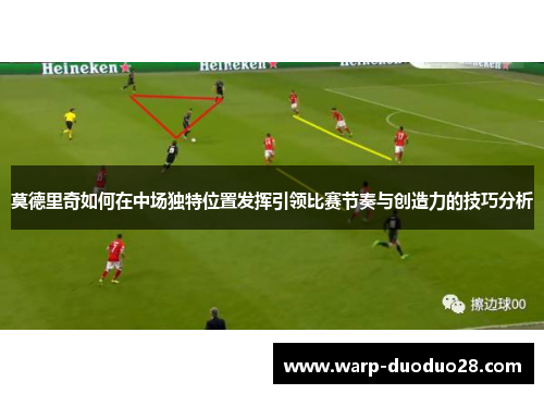 莫德里奇如何在中场独特位置发挥引领比赛节奏与创造力的技巧分析
