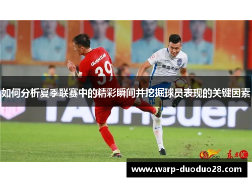 如何分析夏季联赛中的精彩瞬间并挖掘球员表现的关键因素