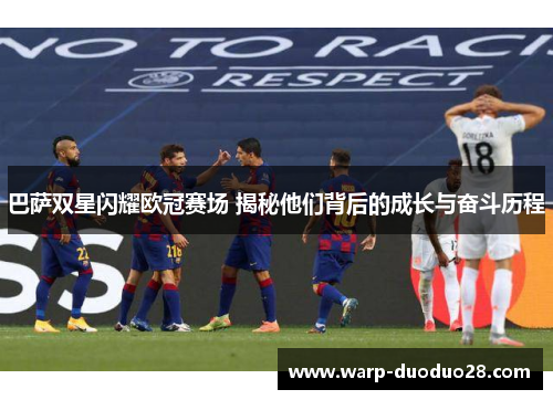 巴萨双星闪耀欧冠赛场 揭秘他们背后的成长与奋斗历程