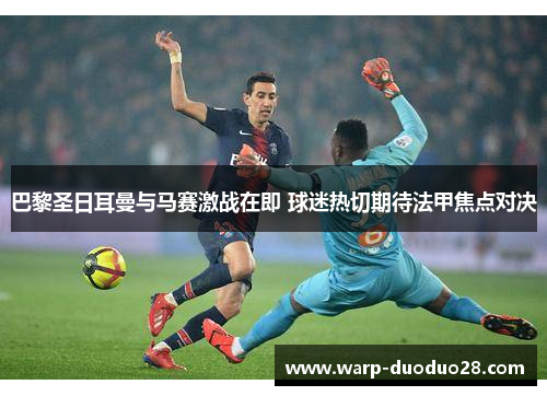 巴黎圣日耳曼与马赛激战在即 球迷热切期待法甲焦点对决