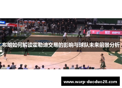 布朗如何解读霍勒迪交易的影响与球队未来前景分析 布朗如何解读霍勒迪交易的影响与球队未来前景分析