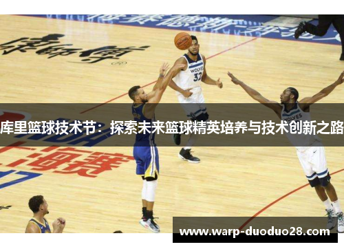 库里篮球技术节：探索未来篮球精英培养与技术创新之路
