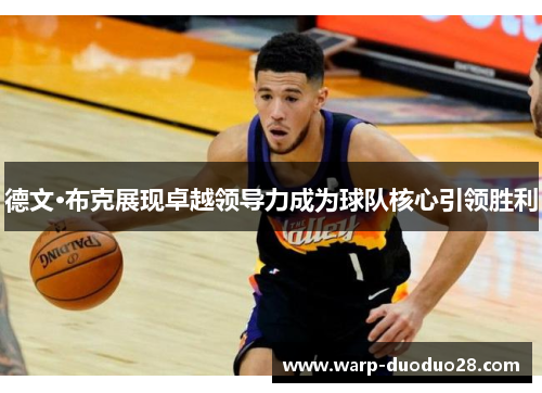 德文·布克展现卓越领导力成为球队核心引领胜利