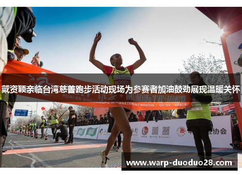 戴资颖亲临台湾慈善跑步活动现场为参赛者加油鼓劲展现温暖关怀 戴资颖亲临台湾慈善跑步活动现场为参赛者加油鼓劲展现温暖关怀