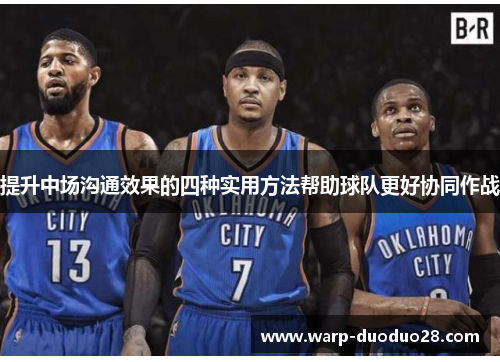 提升中场沟通效果的四种实用方法帮助球队更好协同作战 提升中场沟通效果的四种实用方法帮助球队更好协同作战