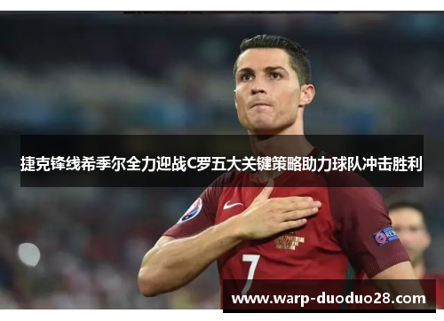 捷克锋线希季尔全力迎战C罗五大关键策略助力球队冲击胜利 捷克锋线希季尔全力迎战C罗五大关键策略助力球队冲击胜利