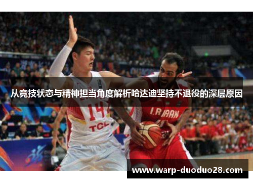 从竞技状态与精神担当角度解析哈达迪坚持不退役的深层原因 从竞技状态与精神担当角度解析哈达迪坚持不退役的深层原因