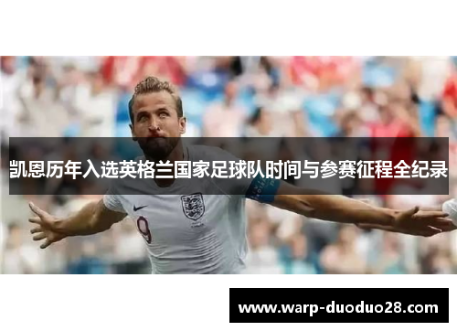 凯恩历年入选英格兰国家足球队时间与参赛征程全纪录