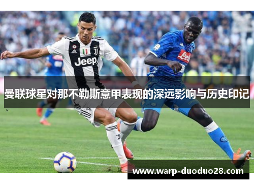 曼联球星对那不勒斯意甲表现的深远影响与历史印记