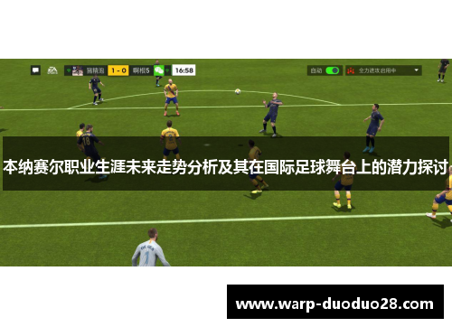 本纳赛尔职业生涯未来走势分析及其在国际足球舞台上的潜力探讨