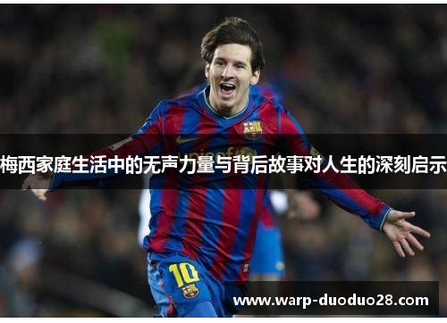 梅西家庭生活中的无声力量与背后故事对人生的深刻启示 梅西家庭生活中的无声力量与背后故事对人生的深刻启示
