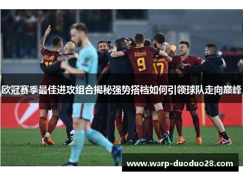 欧冠赛季最佳进攻组合揭秘强势搭档如何引领球队走向巅峰 欧冠赛季最佳进攻组合揭秘强势搭档如何引领球队走向巅峰