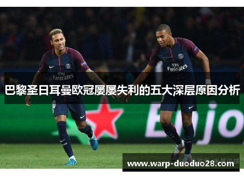 巴黎圣日耳曼欧冠屡屡失利的五大深层原因分析