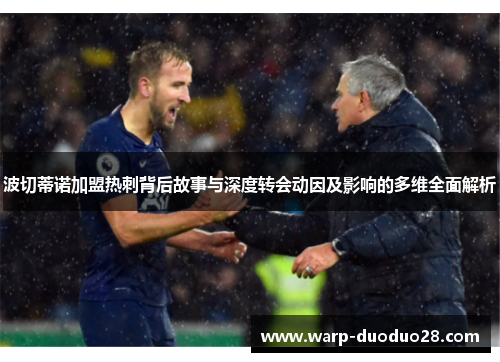 波切蒂诺加盟热刺背后故事与深度转会动因及影响的多维全面解析 波切蒂诺加盟热刺背后故事与深度转会动因及影响的多维全面解析