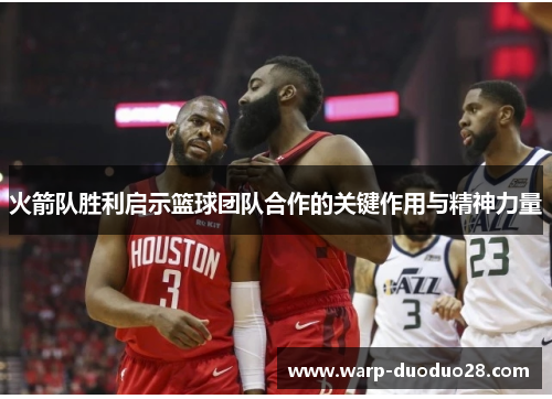 火箭队胜利启示篮球团队合作的关键作用与精神力量 火箭队胜利启示篮球团队合作的关键作用与精神力量