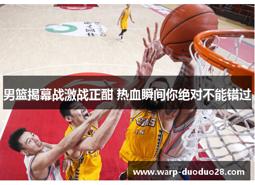 男篮揭幕战激战正酣 热血瞬间你绝对不能错过 男篮揭幕战激战正酣 热血瞬间你绝对不能错过