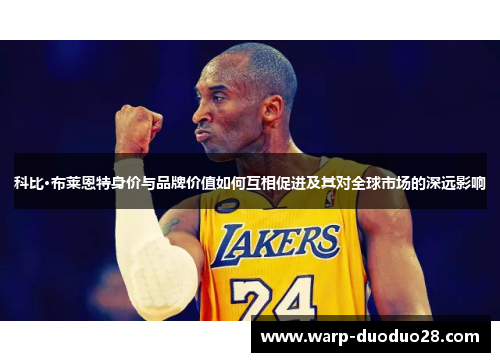 科比·布莱恩特身价与品牌价值如何互相促进及其对全球市场的深远影响 科比·布莱恩特身价与品牌价值如何互相促进及其对全球市场的深远影响