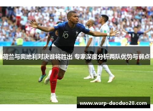 荷兰与奥地利对决谁将胜出 专家深度分析两队优势与弱点