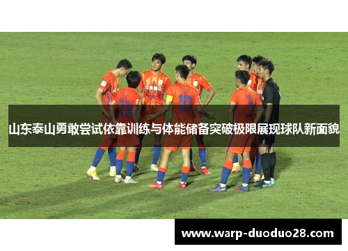 山东泰山勇敢尝试依靠训练与体能储备突破极限展现球队新面貌