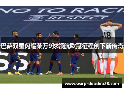 巴萨双星闪耀莱万9球领航欧冠征程创下新传奇
