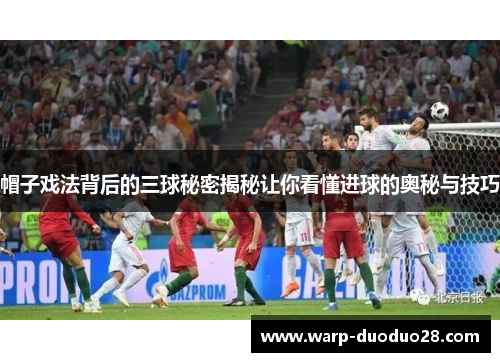 帽子戏法背后的三球秘密揭秘让你看懂进球的奥秘与技巧