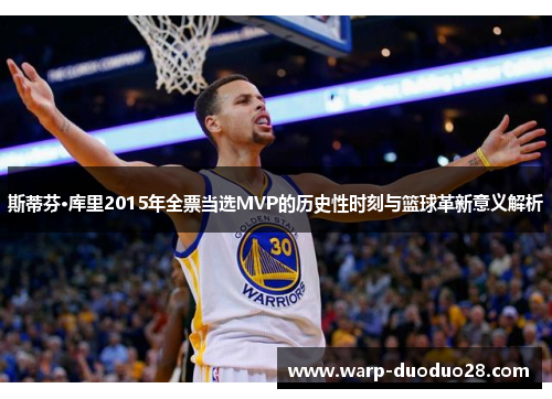 斯蒂芬·库里2015年全票当选MVP的历史性时刻与篮球革新意义解析
