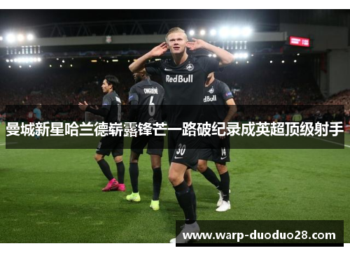 曼城新星哈兰德崭露锋芒一路破纪录成英超顶级射手