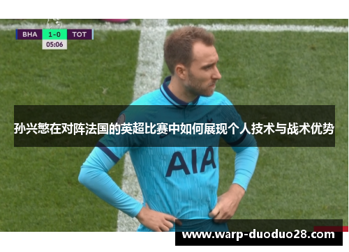 孙兴慜在对阵法国的英超比赛中如何展现个人技术与战术优势