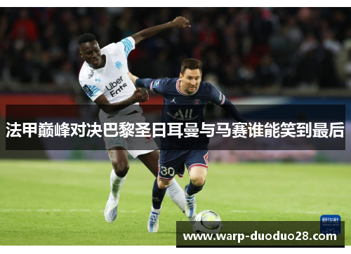 法甲巅峰对决巴黎圣日耳曼与马赛谁能笑到最后 法甲巅峰对决巴黎圣日耳曼与马赛谁能笑到最后