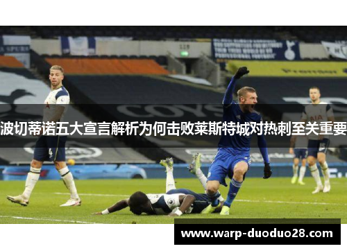 波切蒂诺五大宣言解析为何击败莱斯特城对热刺至关重要