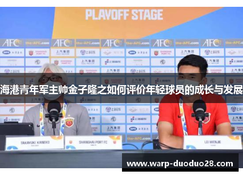 海港青年军主帅金子隆之如何评价年轻球员的成长与发展