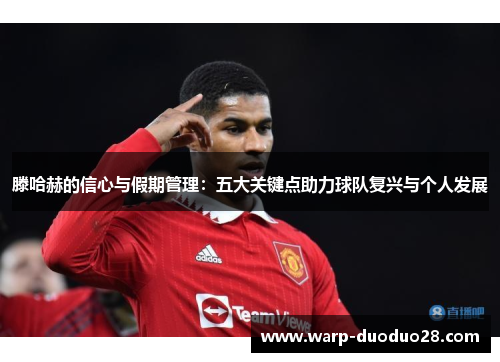 滕哈赫的信心与假期管理:五大关键点助力球队复兴与个人发展 滕哈赫的信心与假期管理:五大关键点助力球队复兴与个人发展