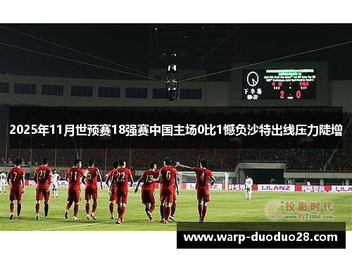 2025年11月世预赛18强赛中国主场0比1憾负沙特出线压力陡增
