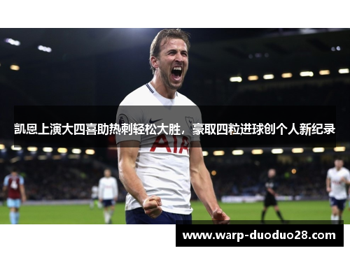 凯恩上演大四喜助热刺轻松大胜,豪取四粒进球创个人新纪录 凯恩上演大四喜助热刺轻松大胜,豪取四粒进球创个人新纪录