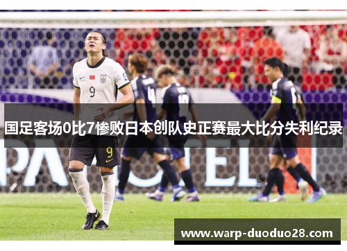 国足客场0比7惨败日本创队史正赛最大比分失利纪录 国足客场0比7惨败日本创队史正赛最大比分失利纪录