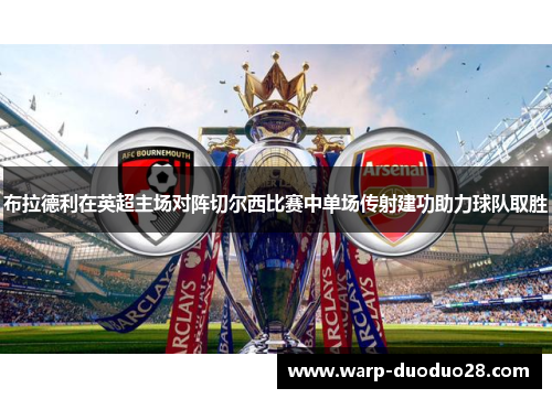 布拉德利在英超主场对阵切尔西比赛中单场传射建功助力球队取胜