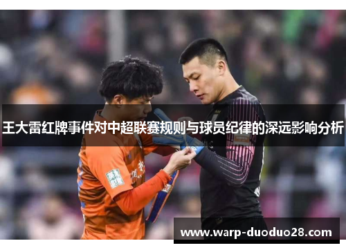 王大雷红牌事件对中超联赛规则与球员纪律的深远影响分析 王大雷红牌事件对中超联赛规则与球员纪律的深远影响分析