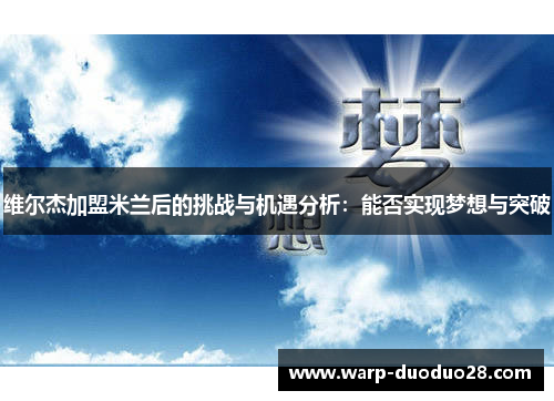 维尔杰加盟米兰后的挑战与机遇分析：能否实现梦想与突破
