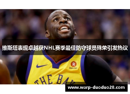 维斯塔表现卓越获NHL赛季最佳防守球员殊荣引发热议