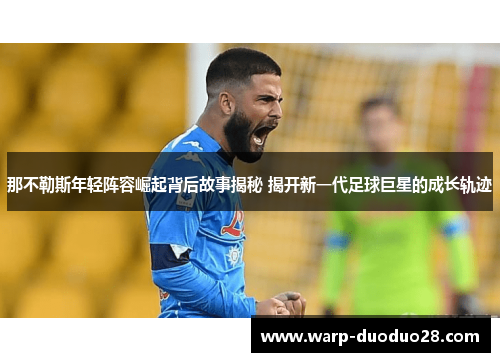 那不勒斯年轻阵容崛起背后故事揭秘 揭开新一代足球巨星的成长轨迹